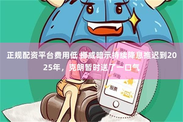 正规配资平台费用低 挪威暗示持续降息推迟到2025年，克朗暂时送了一口气