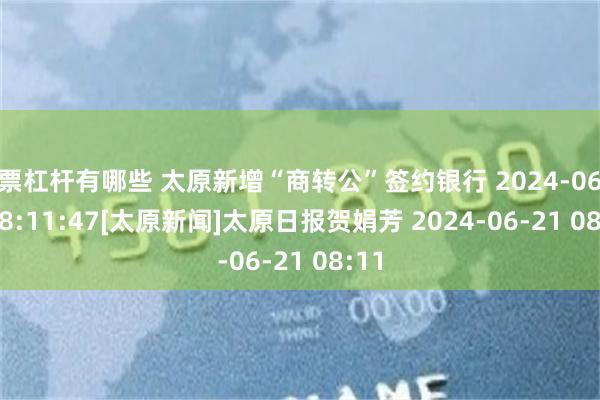 股票杠杆有哪些 太原新增“商转公”签约银行 2024-06-21 08:11:47　[太原新闻]　太原日报　贺娟芳 2024-06-21 08:11