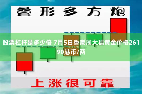 股票杠杆是多少倍 7月5日香港周大福黄金价格26190港币/两