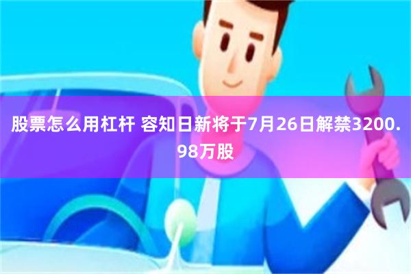 股票怎么用杠杆 容知日新将于7月26日解禁3200.98万股