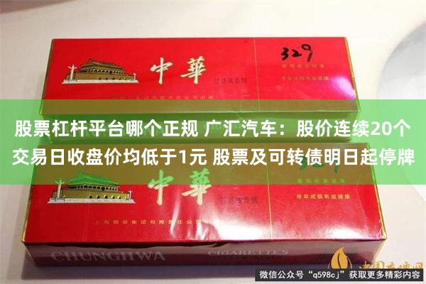 股票杠杆平台哪个正规 广汇汽车：股价连续20个交易日收盘价均低于1元 股票及可转债明日起停牌