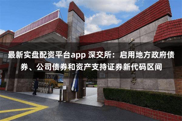 最新实盘配资平台app 深交所：启用地方政府债券、公司债券和资产支持证券新代码区间