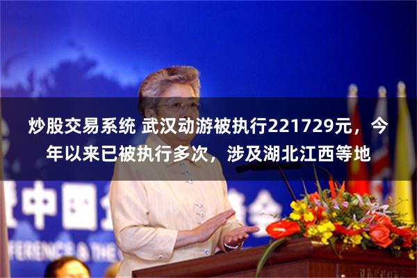 炒股交易系统 武汉动游被执行221729元，今年以来已被执行多次，涉及湖北江西等地