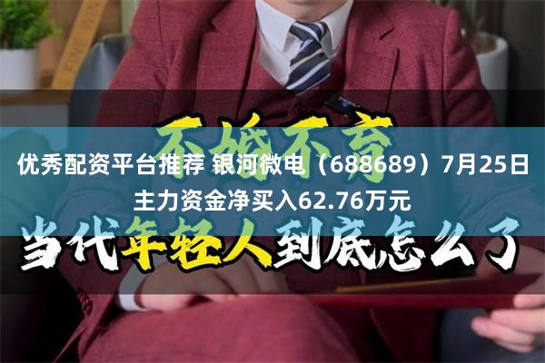 优秀配资平台推荐 银河微电（688689）7月25日主力资金净买入62.76万元