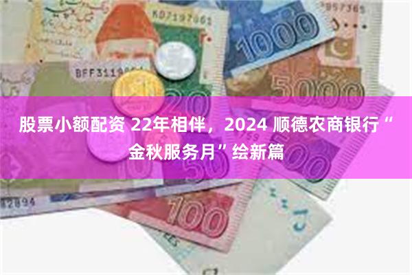 股票小额配资 22年相伴，2024 顺德农商银行“金秋服务月”绘新篇