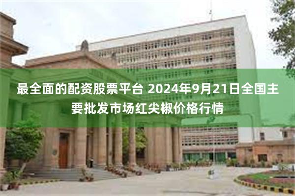 最全面的配资股票平台 2024年9月21日全国主要批发市场红尖椒价格行情