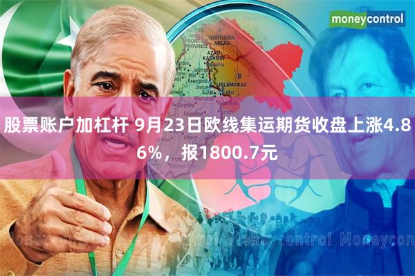 股票账户加杠杆 9月23日欧线集运期货收盘上涨4.86%，报1800.7元