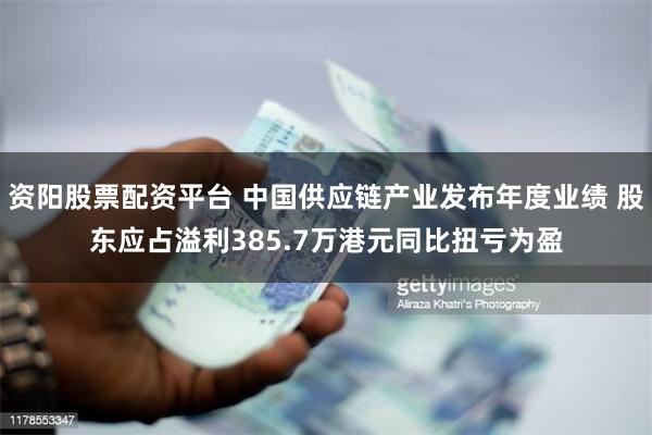 资阳股票配资平台 中国供应链产业发布年度业绩 股东应占溢利385.7万港元同比扭亏为盈