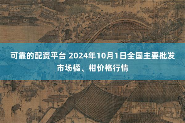 可靠的配资平台 2024年10月1日全国主要批发市场橘、柑价格行情