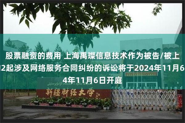 股票融资的费用 上海禹璨信息技术作为被告/被上诉人的2起涉及网络服务合同纠纷的诉讼将于2024年11月6日开庭