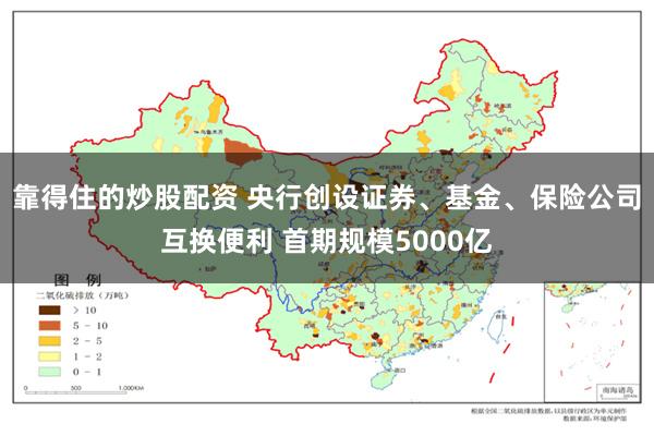 靠得住的炒股配资 央行创设证券、基金、保险公司互换便利 首期规模5000亿