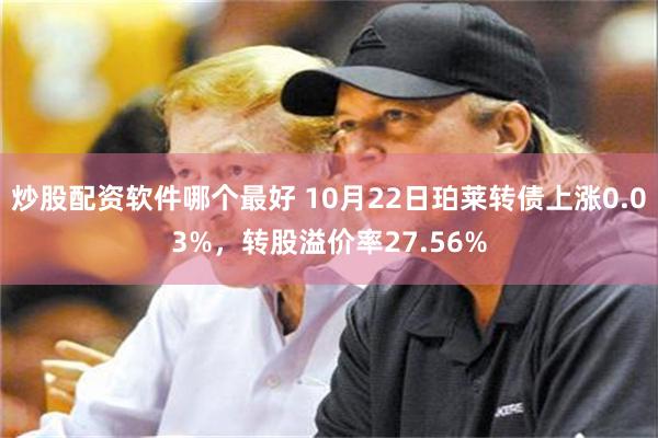 炒股配资软件哪个最好 10月22日珀莱转债上涨0.03%，转股溢价率27.56%