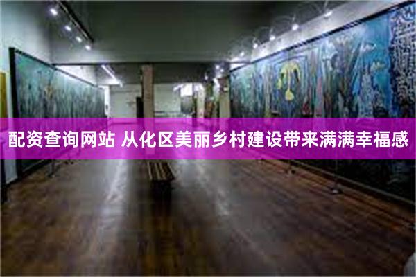 配资查询网站 从化区美丽乡村建设带来满满幸福感