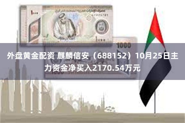 外盘黄金配资 麒麟信安（688152）10月25日主力资金净买入2170.54万元