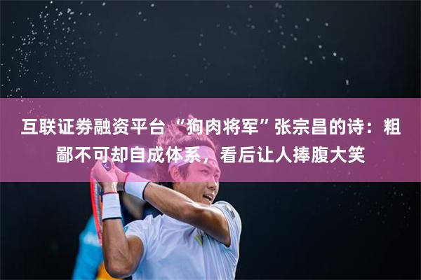 互联证劵融资平台 “狗肉将军”张宗昌的诗：粗鄙不可却自成体系，看后让人捧腹大笑