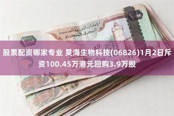 股票配资哪家专业 昊海生物科技(06826)1月2日斥资100.45万港元回购3.9万股