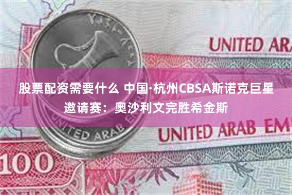 股票配资需要什么 中国·杭州CBSA斯诺克巨星邀请赛：奥沙利文完胜希金斯