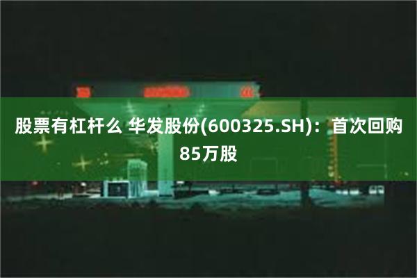 股票有杠杆么 华发股份(600325.SH)：首次回购85万股