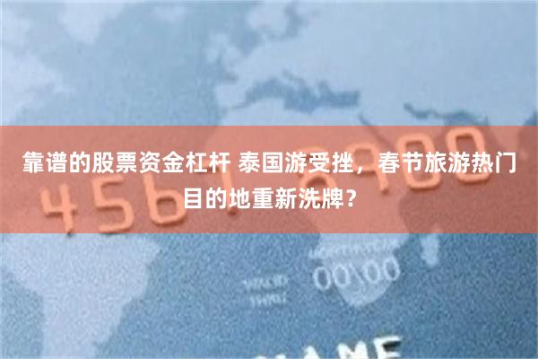 靠谱的股票资金杠杆 泰国游受挫，春节旅游热门目的地重新洗牌？