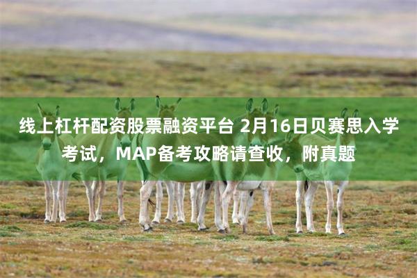 线上杠杆配资股票融资平台 2月16日贝赛思入学考试，MAP备考攻略请查收，附真题