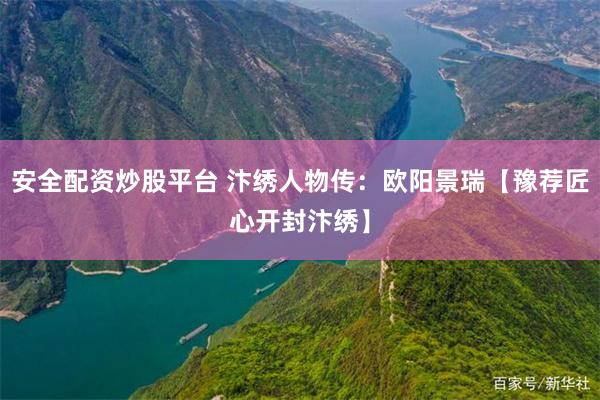 安全配资炒股平台 汴绣人物传：欧阳景瑞【豫荐匠心开封汴绣】