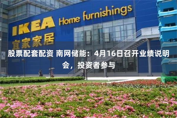 股票配套配资 南网储能：4月16日召开业绩说明会，投资者参与
