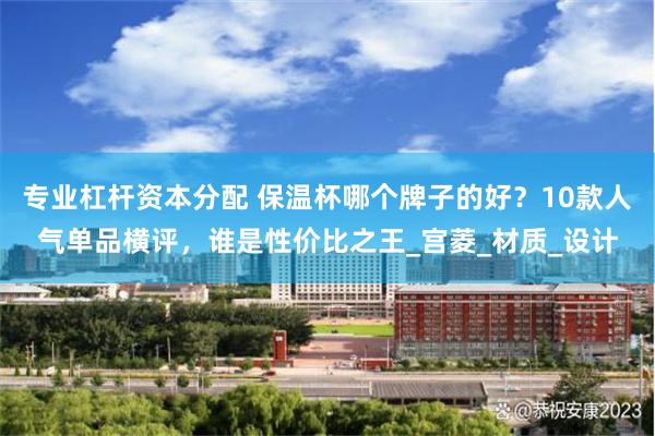 专业杠杆资本分配 保温杯哪个牌子的好？10款人气单品横评，谁是性价比之王_宫菱_材质_设计