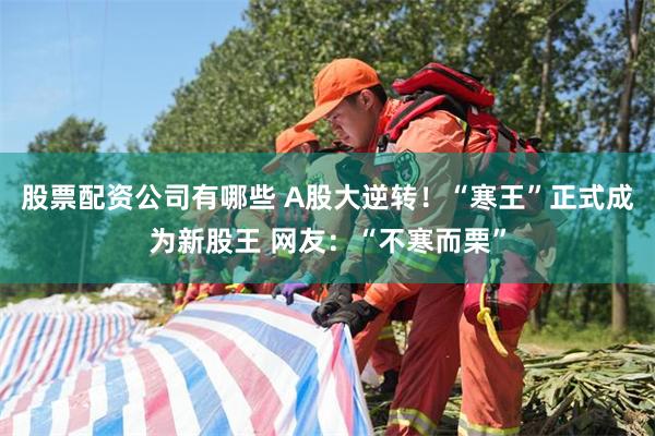 股票配资公司有哪些 A股大逆转！“寒王”正式成为新股王 网友：“不寒而栗”