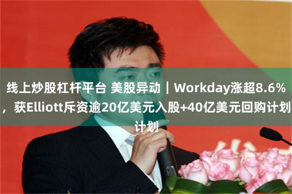 线上炒股杠杆平台 美股异动｜Workday涨超8.6%，获Elliott斥资逾20亿美元入股+40亿美元回购计划