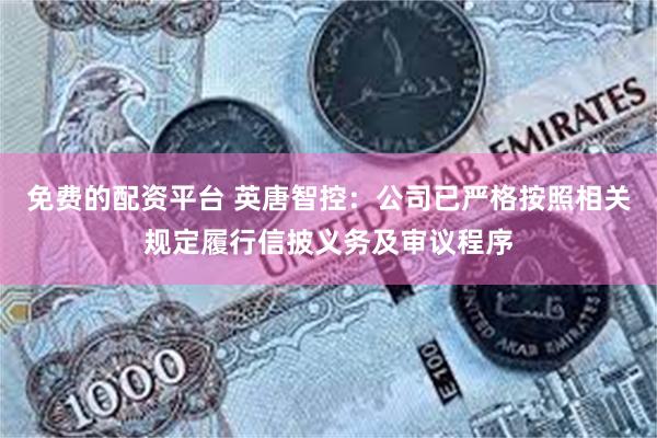 免费的配资平台 英唐智控：公司已严格按照相关规定履行信披义务及审议程序