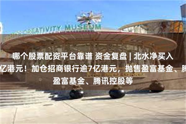 哪个股票配资平台靠谱 资金复盘 | 北水净买入港股超34亿港元！加仓招商银行逾7亿港元，抛售盈富基金、腾讯控股等